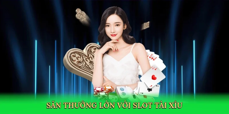 Săn thưởng lớn với slot tài xỉu