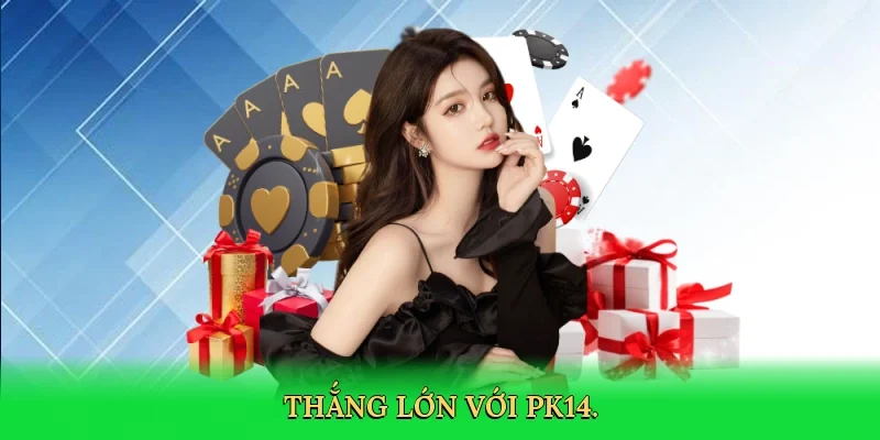 Thắng lớn với PK14.