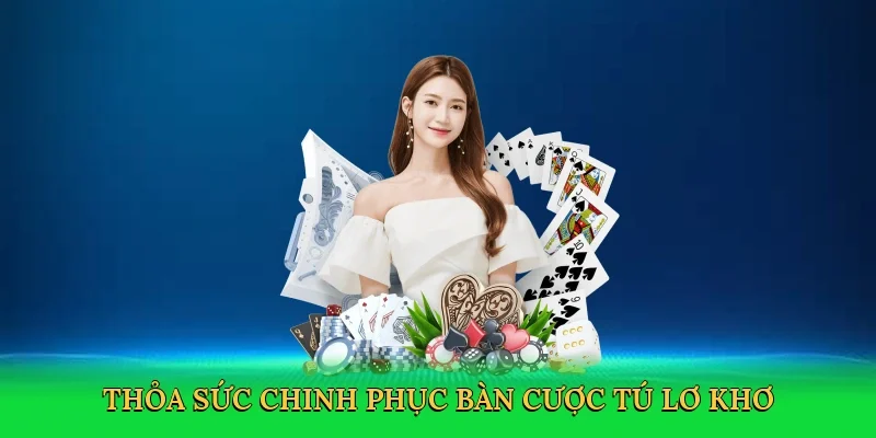 Thỏa sức chinh phục bàn cược tú lơ khơ