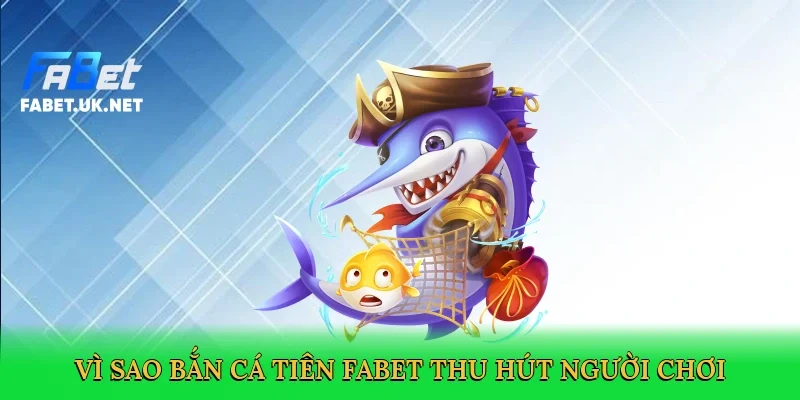 vi-sao-ban-ca-tien-fabet-thu-hut-nguoi-choi-3