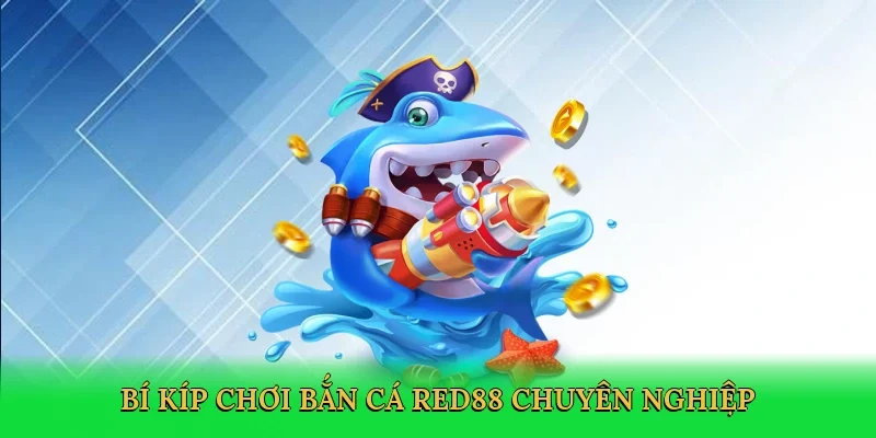 Bí kíp chơi Bắn cá Red88 chuyên nghiệp