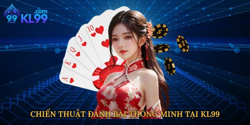 Chiến thuật đánh bài thông minh tại KL99