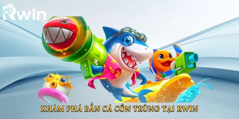 Khám phá bắn cá côn trùng tại Rwin