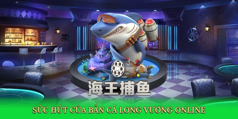 Sức hút của bắn cá long vương online