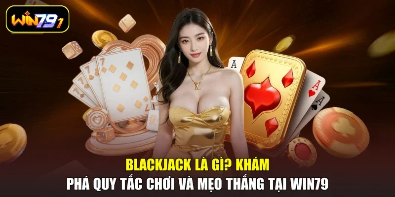Blackjack Là Gì? Khám Phá Quy Tắc Chơi Và Mẹo Thắng Tại Win79