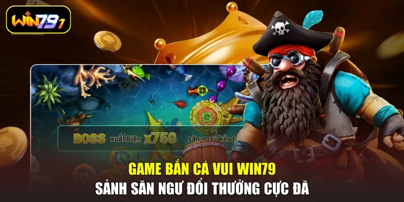 Game Bắn Cá Vui WIN79 – Sảnh Săn Ngư Đổi Thưởng Cực Đã  