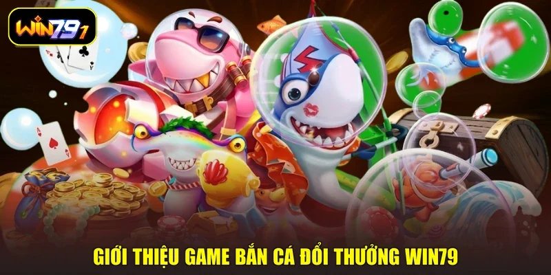 Giới thiệu game bắn cá đổi thưởng WIN79