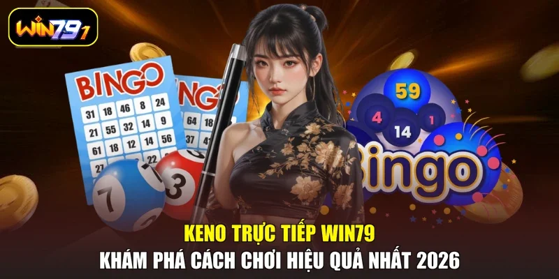 Keno Trực Tiếp Win79 - Khám Phá Cách Chơi Hiệu Quả Nhất 2026