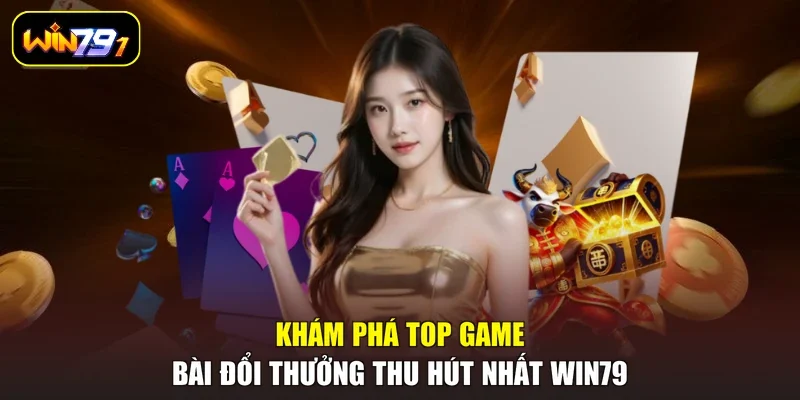 Khám phá top game bài đổi thưởng thu hút nhất Win79