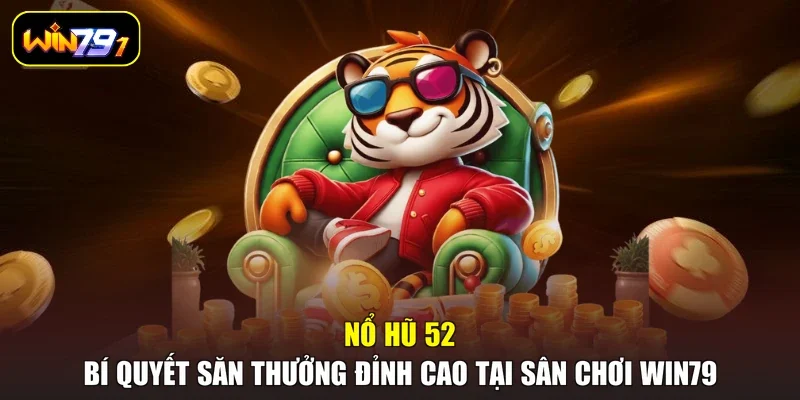 Nổ Hũ 52 – Bí Quyết Săn Thưởng Đỉnh Cao Tại Sân Chơi Win79
