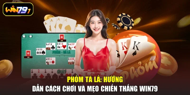 Phỏm Tá Lả: Hướng Dẫn Cách Chơi Và Mẹo Chiến Thắng Win79