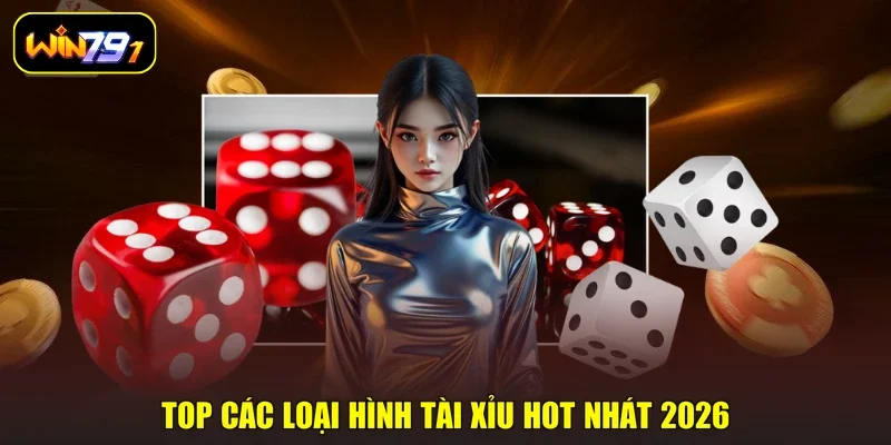 Top các loại hình Tài xỉu hot nhát 2026